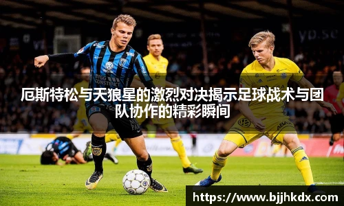 厄斯特松与天狼星的激烈对决揭示足球战术与团队协作的精彩瞬间