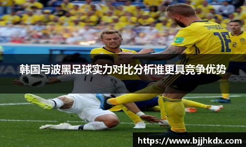 韩国与波黑足球实力对比分析谁更具竞争优势