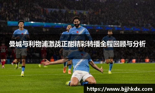 曼城与利物浦激战正酣精彩转播全程回顾与分析